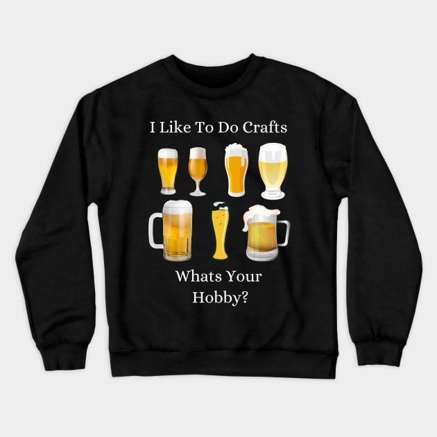 Funny I Like To Do Crafts Whats Your Hobby Craft Beer Drink Crewneck Sweatshirt by Holly ship